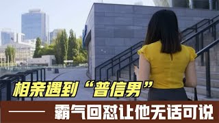 相亲遇到奇葩男，现实“普信男”口如悬河，霸气回怼让他无话可说