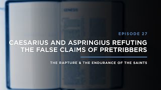 Caesarius and Aspringius Refuting the Claims of Pretribbers // THE RAPTURE & ENDURANCE OF THE SAINTS