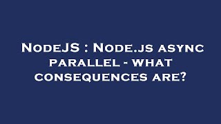 NodeJS : Node.js async parallel - what consequences are?