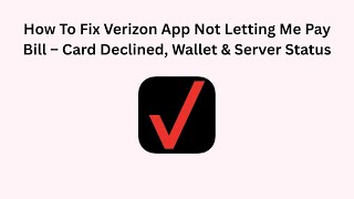 How To Fix Verizon App Not Letting Me Pay Bill – Card Declined, Wallet & Server Status
