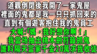 【靈珠1】道觀倒閉後我開了一家鬼屋，裡面的鬼都是我一只只抓回來的，直到有個遊客抱住我的鬼員工，大喊:｢媽，我好想你啊！｣我當场抽出桃木劍符籙抓鬼，誰料隔天富家千金20萬求我收徒#爽文#風生水起