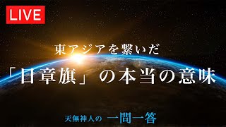 東アジアを繋いだ「日章旗」の本当の意味〜天無神人（アマミカムイ）の【一問一答】Live