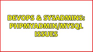 DevOps & SysAdmins: phpMyAdmin/MySQL issues
