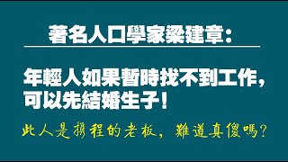 著名人口學家梁建章：年輕人如果暫時找不到工作，可以先結婚生子！此人是携程的老板，難道真傻嗎？。2022.06.19NO1319