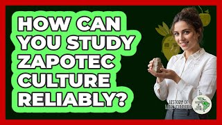 How Can You Study Zapotec Culture Reliably? - History Of Latin Cultures
