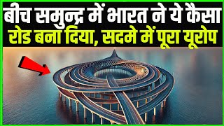 बीच समुन्द्र में भारत ने ये कैसा रोड बना दिया, 1 प्रतिशत GDP...सदमे में पूरा यूरोप