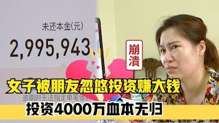 女子被忽悠投资赚大钱，四处借钱筹款4000万，结果血本无归