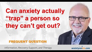 Can Anxiety Actually Trap A Person So They Can't Get Out?