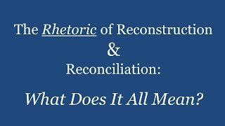 The Rhetoric of Reconstruction and Reconciliation: What Does it All Mean? (Lecture)