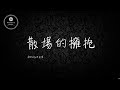 Anthony倪安東 散場的擁抱 歌詞 | 伤心情歌 | 失戀情歌 [愛能讓人渺小]