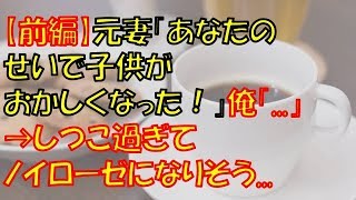 【前編：報告者がキチ】元妻「あなたのせいで子供がおかしくなった！」俺「   」→しつこ過ぎてノイローゼになりそう   【長編】