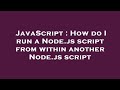 JavaScript : How do I run a Node.js script from within another Node.js script