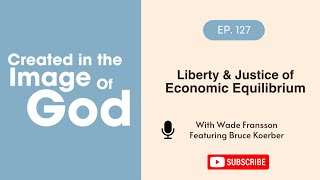 Liberty and Justice of Economic Equilibrium with Bruce Koerber | Created In The Image of God 127