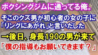 【スカッと】ボクシングジムに通ってる俺。そこのクズ男が初心者の女の子に「リングにあがれ」と言いだした→後日、身長190の男が来て「僕の指導もお願いできます？」