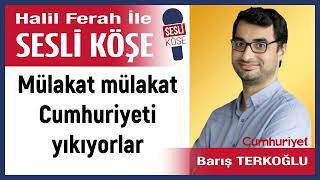 Barış Terkoğlu: 'Mülakat mülakat Cumhuriyeti yıkıyorlar' 06/01/25 Halil Ferah ile Sesli Köşe