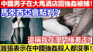 🔴中國男子在大馬酒店因強姦被捕！還稱我在澳門橫著走！囂張表示在中國強姦殺人都沒事！馬來西亞會點判？｜CC字幕｜Podcast｜日更頻道