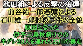 池田組による反撃の狼煙 前谷祐一郎若頭による石川雄一郎射〇事件の全貌 原因となった伊予三島秋祭りでの半グレ20人を連れた石川の暴走