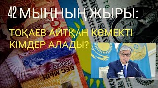 42 МЫҢНЫҢ ЖЫРЫ: ТОҚАЕВ АЙТҚАН КӨМЕКТІ КІМДЕР АЛАДЫ?