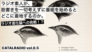 ラジオ素人が、筋書きを一切考えずに番組を始めると、どこに着地するのか？ ~ラジオ進化論への挑戦~ 【カタラジオ vol.0.5】