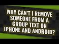 Why can't I remove someone from a group text on iPhone and Android?