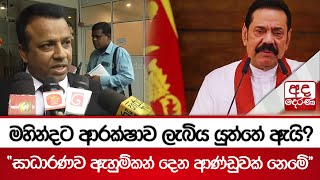 මහින්දට ආරක්ෂාව ලැබිය යුත්තේ ඇයි? - ''සාධාරණව ඇහුම්කන් දෙන ආණ්ඩුවක් නෙමේ''