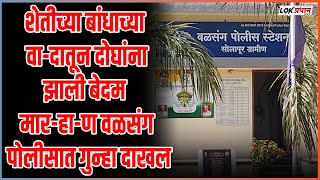 शेतीच्या बांधाच्या वा-दातून दोघांना झाली बेदम मार-हा-ण; वळसंग पोलीसात गुन्हा दाखल