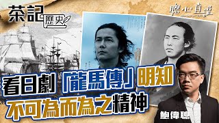 看日劇「龍馬傳」了解「明知不可為而為之」的精神！當時因黑船事件帶來日本改革思潮，年輕人激烈抗爭造就了後來的明治維新，烈士犧牲在後世歷史才顯出價值！｜茶記歷史｜【聰心直說】鮑偉聰 2021/08/31