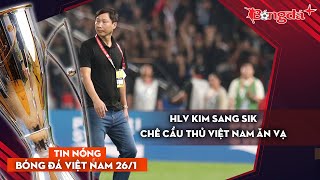 Tin nóng BĐVN 26/1: HLV Kim Sang Sik khuyên cầu thủ Việt Nam không nên \