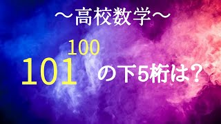 『高校数学』101^100の下5桁はいくらか？