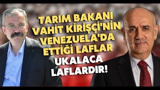 Tarım Bakanı Vahit Kirişçi'nin Venezuela'da ettiği laflar ukalaca laflardır!