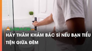 Hãy thăm khám bác sĩ nếu bạn tiểu tiện giữa đêm