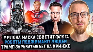 У Илона Маска свистит фляга / Роботы поджимают людей / Трамп зарабатывает на кринже