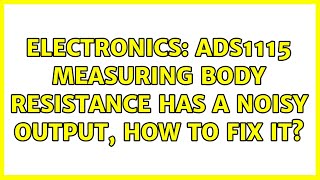 Electronics: ADS1115 measuring body resistance has a noisy output, how to fix it? (2 Solutions!!)