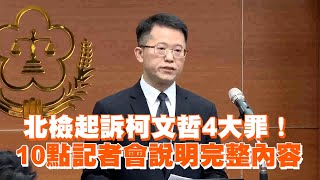 【完整版】起訴柯文哲求刑28年6月！北檢記者會完整說明4大罪