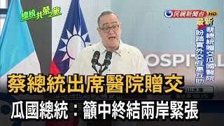 蔡總統出席醫院贈交 瓜國總統:籲中終結兩岸緊張－民視新聞