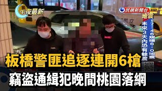 板橋警匪追逐連開6槍 竊盜通緝犯晚間桃園落網－民視新聞