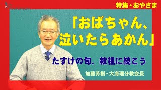 【特集・おやさま】加藤芳樹・大海理分教会長「おばちゃん、泣いたらあかん」～たすけの旬、教祖に続こう