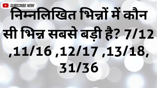 निम्नलिखित भिन्नों में कौन सी भिन्न सबसे बड़ी है? 7/12 ,11/16 ,12/17 ,13/18, 31/36