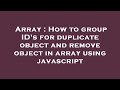 Array : How to group ID's for duplicate object and remove object in array using javascript