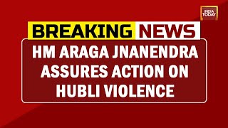 Karnataka HM Araga Jnanendra Assures Action On Hubli Violence, Accused Arrested | Breaking News