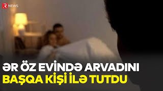 Ər öz evində arvadını başqa kişi ilə tutdu: \