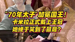 “70年太子”加冕国王！卡米拉正式戴上王冠，她终于笑到了最后？