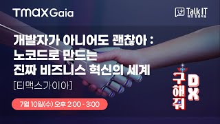 개발자가 아니어도 괜찮아 : 노코드로 만드는 진짜 비즈니스 혁신의 세계 [구해줘 DX, 토크아이티 프리미엄 웨비나, 티맥스 가이아]