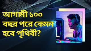 আগামী ১০০ বছর পর পৃথিবী যেমন হতে পারে । Scientific World After 100 Years | LTBD