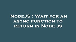 NodeJS : Wait for an async function to return in Node.js