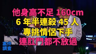 他身高不足160cm，6年半連殺45人，專挑情侶下手，連肛門都不放過 #大案紀實 #刑事案件 #刑事案件