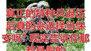 真正的特种兵退伍后真的会选择当保安吗? 现实告诉你那都是假的