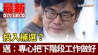 投入補選？陳其邁：專心全力把下一階段工作做好【最新快訊】