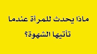 ماذا تشعر المرأة عندما تأتيها الشهوة؟