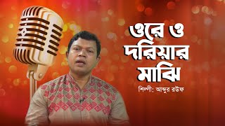 ওরে ও দরিয়ার মাঝি | Ore O Doriar Majhi | Abdur Rouf | Bangla Song